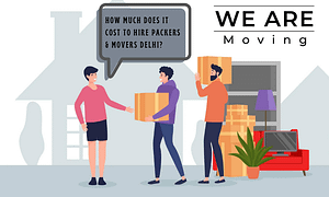 How Much Does It Cost to Hire Packers and Movers Delhi?